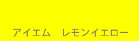 アイエム　レモンイエロー
Lemon yellow