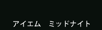 アイエム　ミッドナイト　Midnight